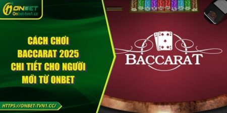 Cách Chơi Baccarat 2025 - Chi Tiết Cho Người Mới Từ ONBET