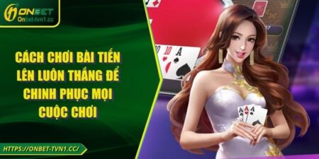 Cách Chơi Bài Tiến Lên Luôn Thắng Để Chinh Phục Mọi Cuộc Chơi