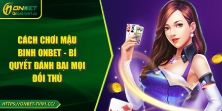 Cách chơi mậu Binh ONBET - Bí Quyết Đánh Bại Mọi Đối Thủ