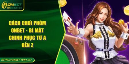 Cách Chơi Phỏm Onbet - Bí Mật Chinh Phục Từ A Đến Z