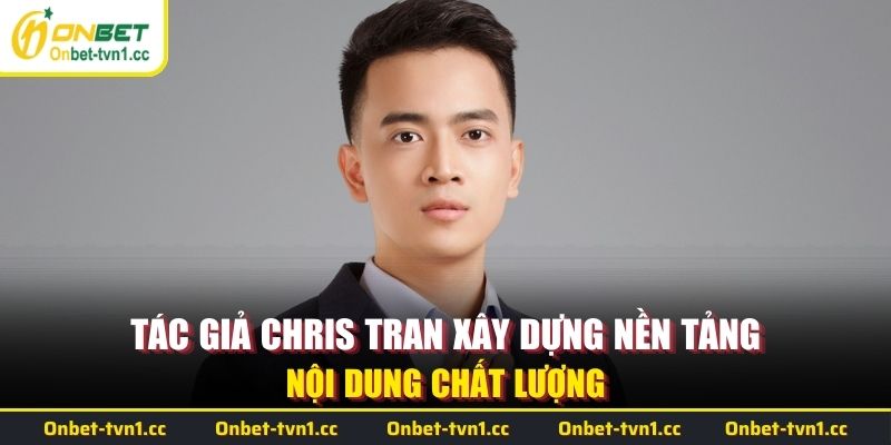 Tác giả Chris Tran xây dựng nền tảng nội dung chất lượng